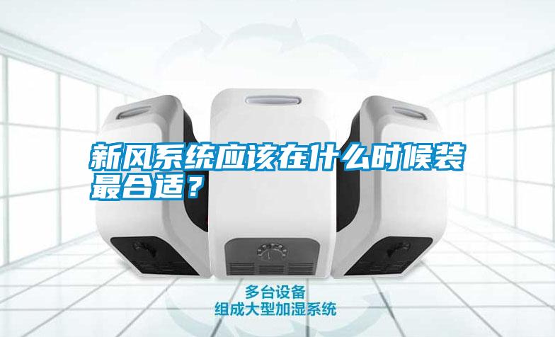 新風(fēng)系統(tǒng)應(yīng)該在什么時(shí)候裝最合適？