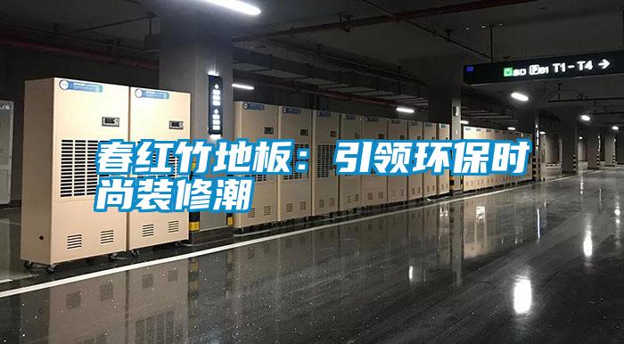 春紅竹地板：引領(lǐng)環(huán)保時尚裝修潮