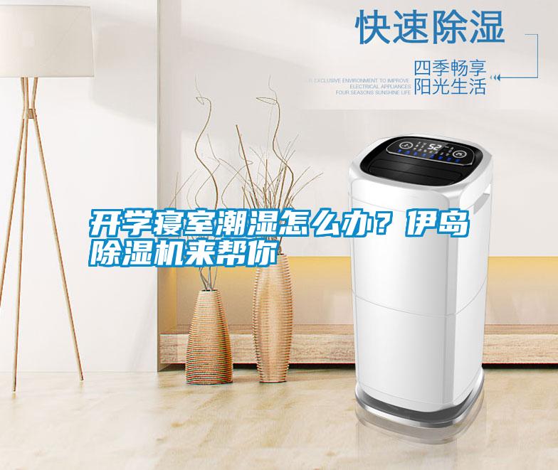 開學(xué)寢室潮濕怎么辦？伊島除濕機(jī)來幫你