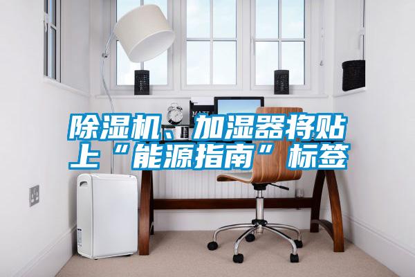 除濕機、加濕器將貼上“能源指南”標簽