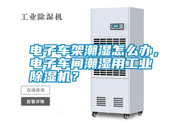 電子車架潮濕怎么辦，電子車間潮濕用工業(yè)除濕機(jī)？