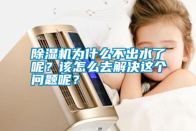 除濕機為什么不出水了呢？該怎么去解決這個問題呢？