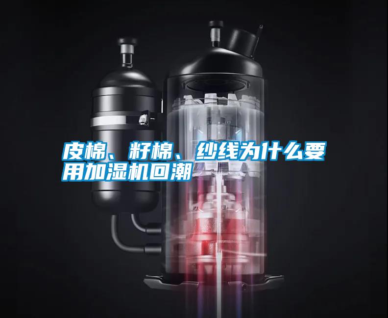 皮棉、籽棉、紗線為什么要用加濕機(jī)回潮