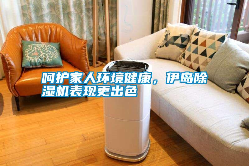 呵護(hù)家人環(huán)境健康，伊島除濕機(jī)表現(xiàn)更出色