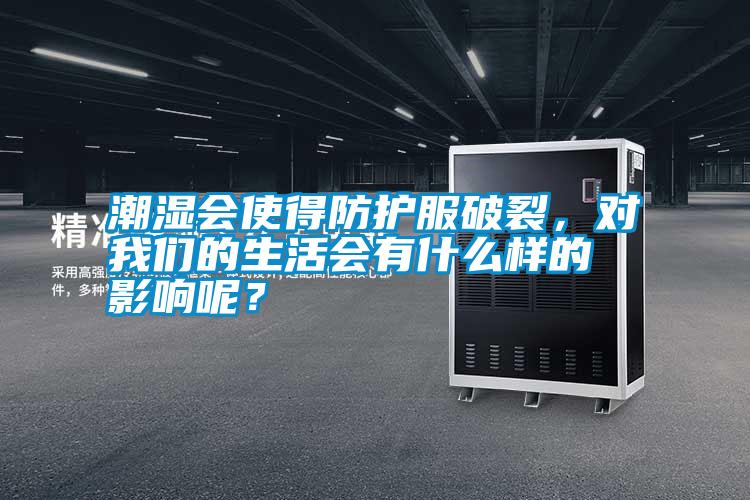 潮濕會使得防護服破裂，對我們的生活會有什么樣的影響呢？