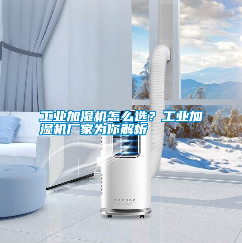 工業(yè)加濕機(jī)怎么選？工業(yè)加濕機(jī)廠家為你解析