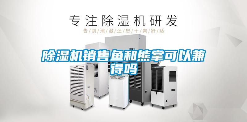 除濕機(jī)銷售魚和熊掌可以兼得嗎