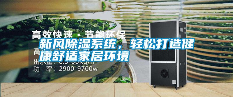 新風(fēng)除濕系統(tǒng)，輕松打造健康舒適家居環(huán)境