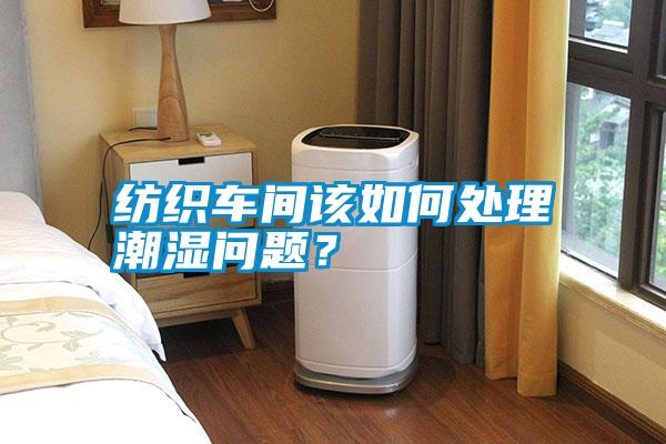 紡織車間該如何處理潮濕問題？