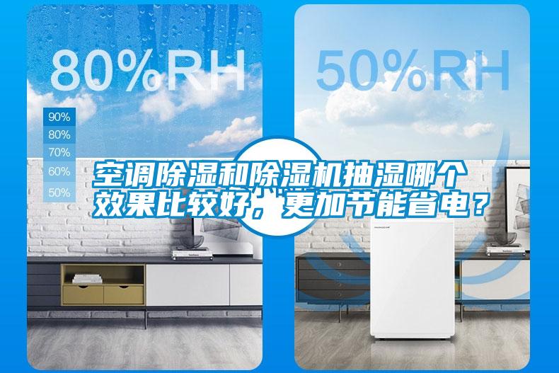 空調(diào)除濕和除濕機(jī)抽濕哪個(gè)效果比較好，更加節(jié)能省電？