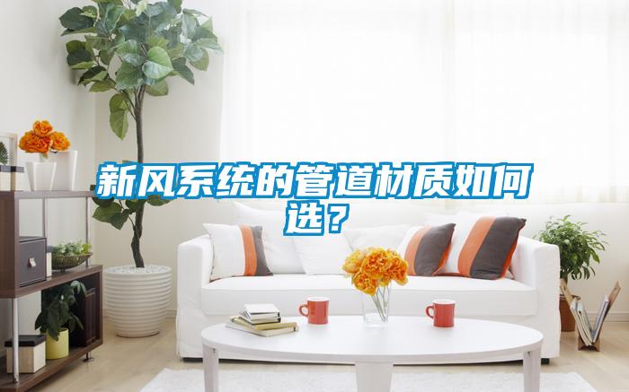 新風(fēng)系統(tǒng)的管道材質(zhì)如何選？