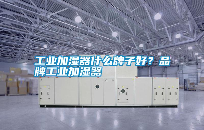 工業(yè)加濕器什么牌子好？品牌工業(yè)加濕器
