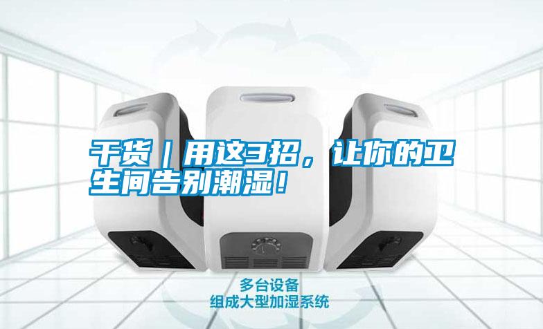 干貨｜用這3招，讓你的衛(wèi)生間告別潮濕！