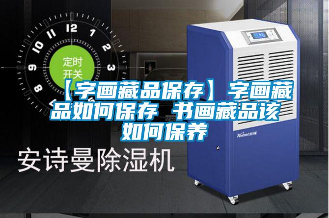 【字畫(huà)藏品保存】字畫(huà)藏品如何保存 書(shū)畫(huà)藏品該如何保養(yǎng)