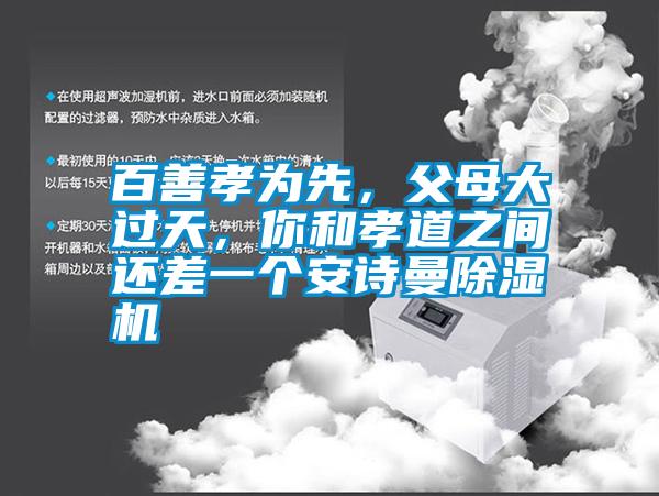 百善孝為先，父母大過天，你和孝道之間還差一個安詩曼除濕機(jī)