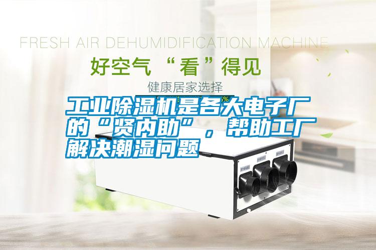 工業(yè)除濕機(jī)是各大電子廠的“賢內(nèi)助”，幫助工廠解決潮濕問(wèn)題