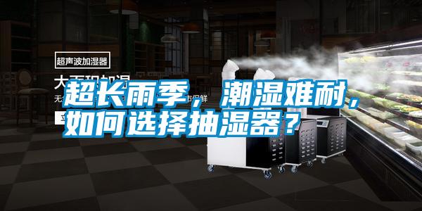 超長雨季，潮濕難耐，如何選擇抽濕器？