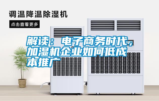 解讀：電子商務(wù)時代，加濕機(jī)企業(yè)如何低成本推廣