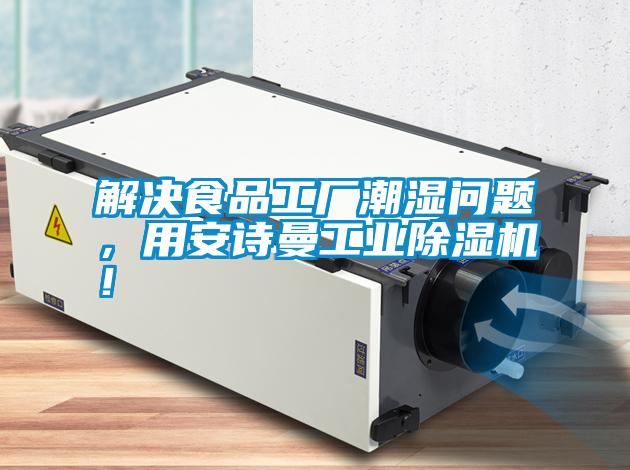 解決食品工廠(chǎng)潮濕問(wèn)題，用安詩(shī)曼工業(yè)除濕機(jī)！