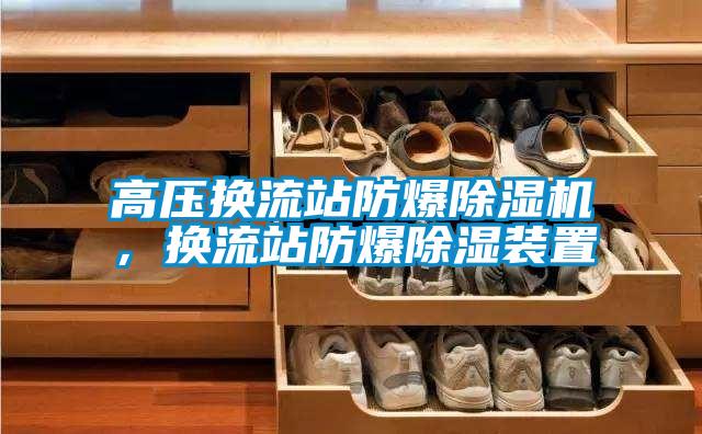 高壓換流站防爆除濕機(jī)，換流站防爆除濕裝置