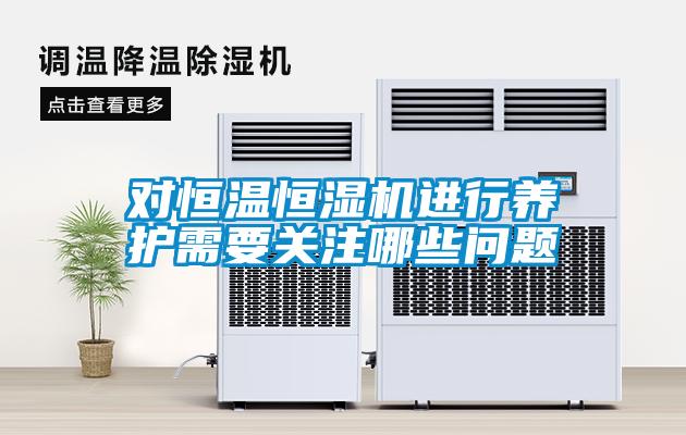 對恒溫恒濕機進行養(yǎng)護需要關注哪些問題