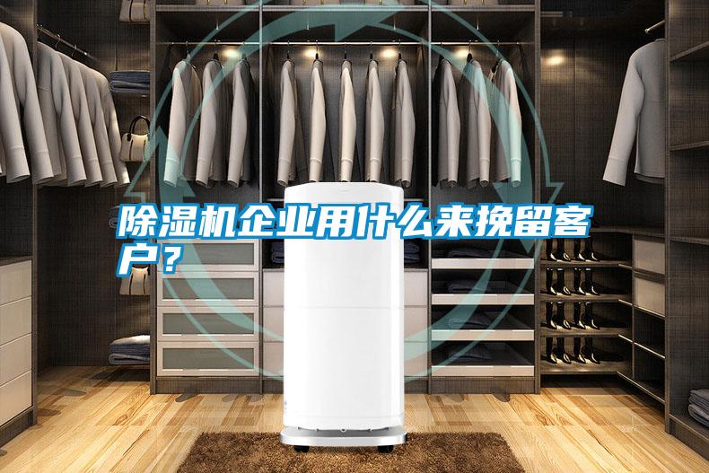 除濕機(jī)企業(yè)用什么來挽留客戶？