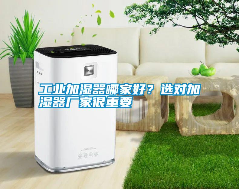 工業(yè)加濕器哪家好？選對加濕器廠家很重要