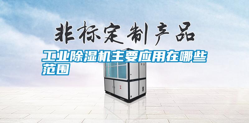 工業(yè)除濕機(jī)主要應(yīng)用在哪些范圍