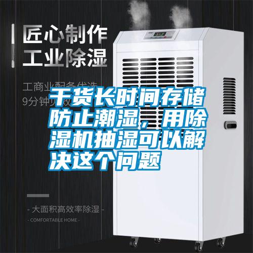 干貨長(zhǎng)時(shí)間存儲(chǔ)防止潮濕，用除濕機(jī)抽濕可以解決這個(gè)問(wèn)題