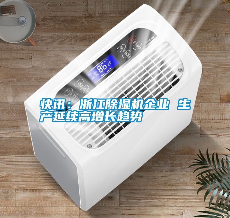 快訊：浙江除濕機(jī)企業(yè) 生產(chǎn)延續(xù)高增長(zhǎng)趨勢(shì)