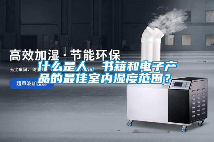什么是人、書籍和電子產(chǎn)品的最佳室內(nèi)濕度范圍？