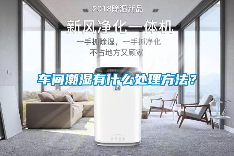 車間潮濕有什么處理方法？