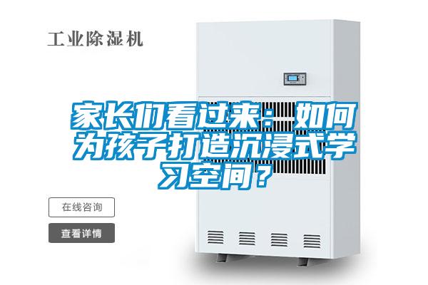 家長們看過來：如何為孩子打造沉浸式學(xué)習(xí)空間？