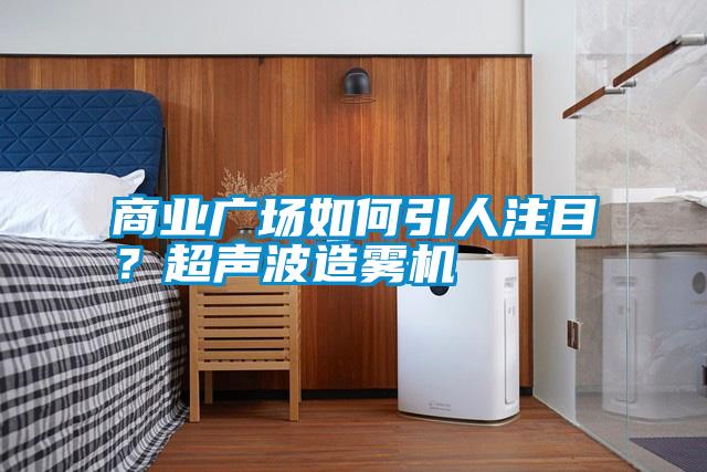 商業(yè)廣場如何引人注目？超聲波造霧機