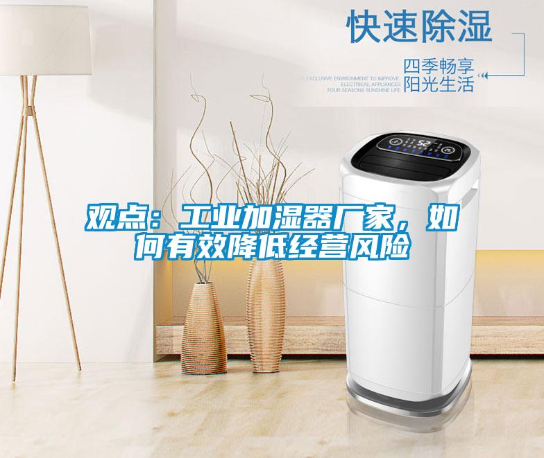 觀點：工業(yè)加濕器廠家，如何有效降低經(jīng)營風險
