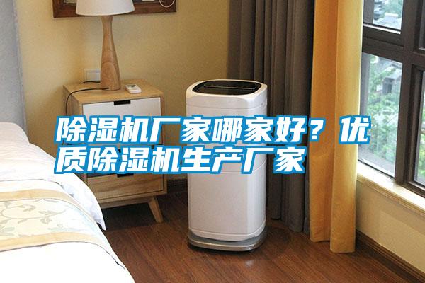 除濕機(jī)廠家哪家好？?jī)?yōu)質(zhì)除濕機(jī)生產(chǎn)廠家