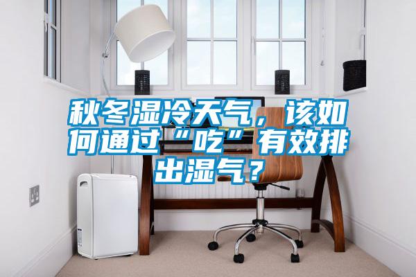 秋冬濕冷天氣，該如何通過(guò)“吃”有效排出濕氣？