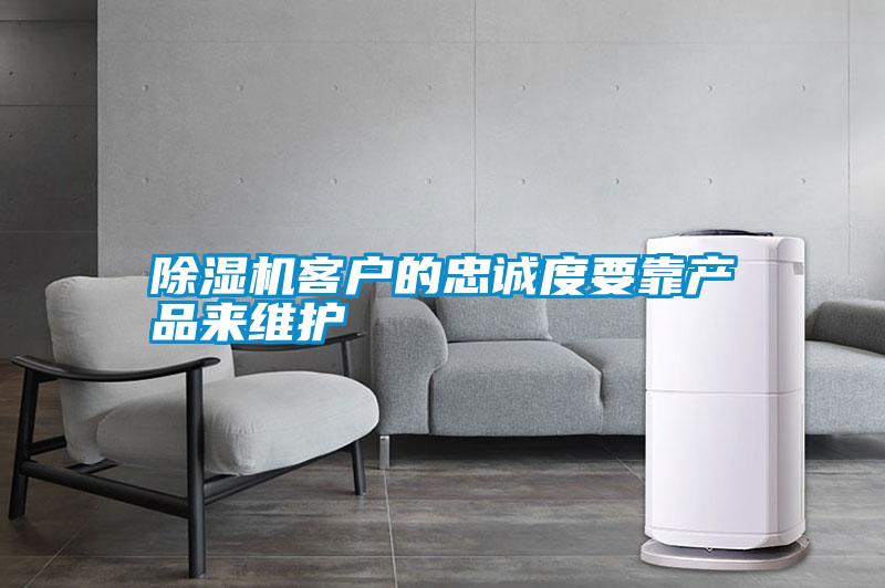 除濕機(jī)客戶的忠誠(chéng)度要靠產(chǎn)品來維護(hù)