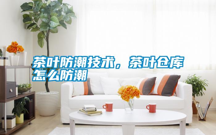 茶葉防潮技術(shù)，茶葉倉庫怎么防潮