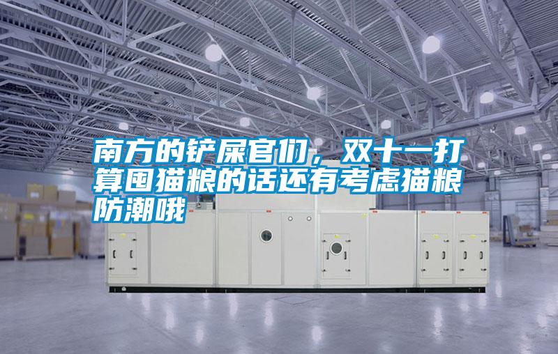 南方的鏟屎官們，雙十一打算囤貓糧的話還有考慮貓糧防潮哦