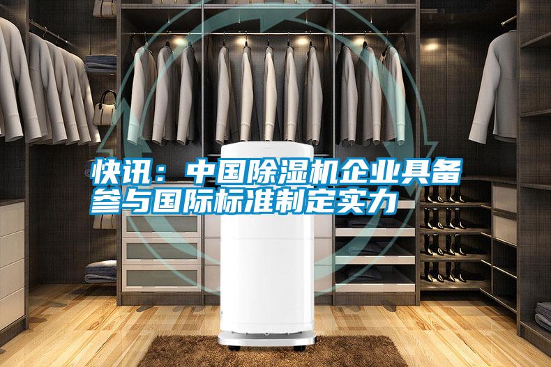 快訊：中國(guó)除濕機(jī)企業(yè)具備參與國(guó)際標(biāo)準(zhǔn)制定實(shí)力