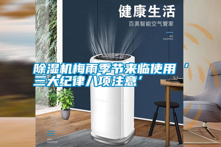 除濕機梅雨季節(jié)來臨使用‘三大紀(jì)律八項注意’