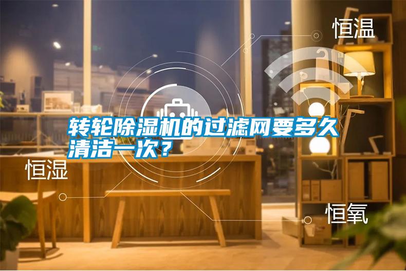 轉(zhuǎn)輪除濕機的過濾網(wǎng)要多久清潔一次？