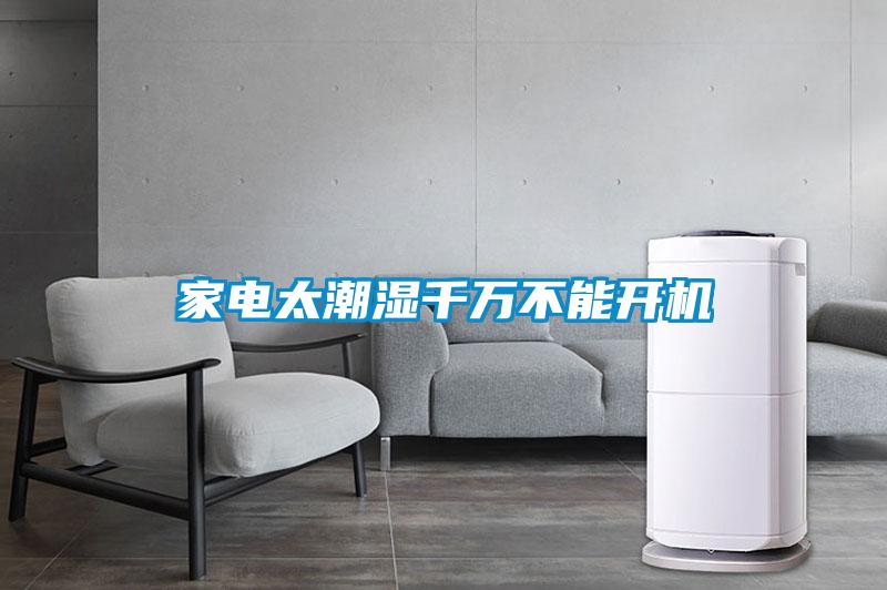 家電太潮濕千萬不能開機(jī)