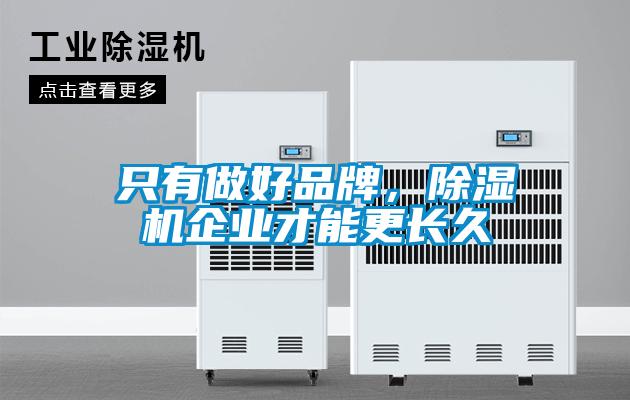只有做好品牌，除濕機(jī)企業(yè)才能更長(zhǎng)久