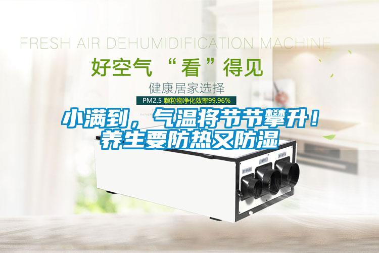 小滿到，氣溫將節(jié)節(jié)攀升！養(yǎng)生要防熱又防濕