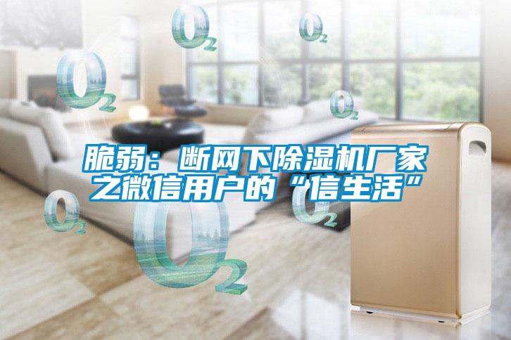 脆弱：斷網(wǎng)下除濕機(jī)廠家之微信用戶的“信生活”