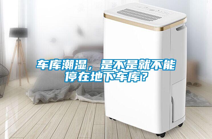 車庫(kù)潮濕，是不是就不能停在地下車庫(kù)？