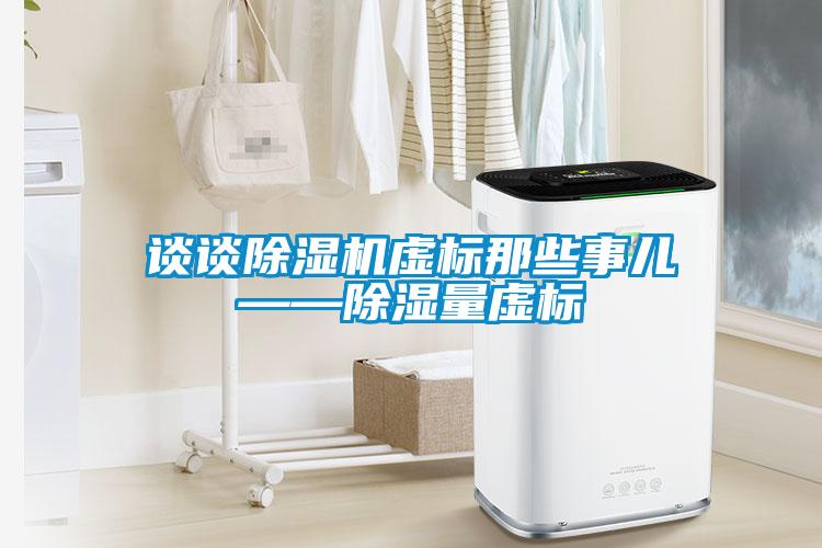 談?wù)劤凉駲C虛標那些事兒——除濕量虛標