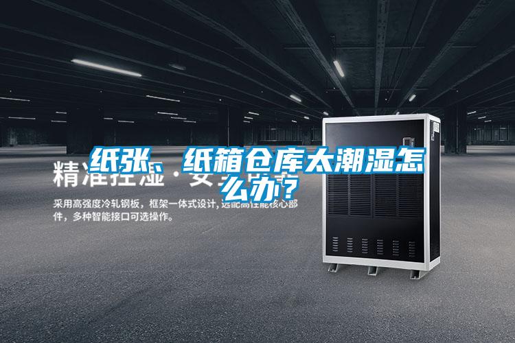紙張、紙箱倉庫太潮濕怎么辦？